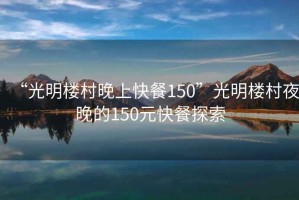 “光明樓村晚上快餐150”光明樓村夜晚的150元快餐探索