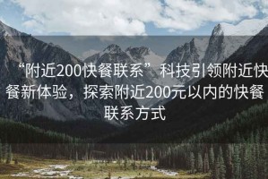 “附近200快餐聯系”科技引領附近快餐新體驗，探索附近200元以內的快餐聯系方式
