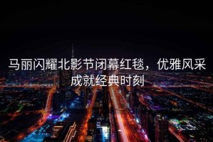 馬麗閃耀北影節閉幕紅毯，優雅風采成就經典時刻