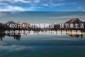 “400元4小時(shí)快餐微信”快節(jié)奏生活中的便捷美食，4小時(shí)快餐微信服務(wù)