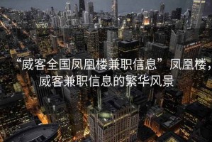 “威客全國鳳凰樓兼職信息”鳳凰樓，威客兼職信息的繁華風景