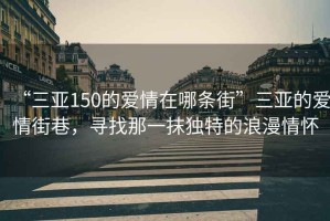 “三亞150的愛情在哪條街”三亞的愛情街巷，尋找那一抹獨特的浪漫情懷