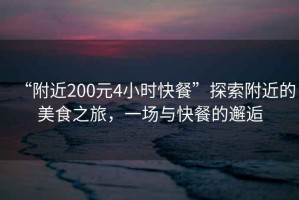 “附近200元4小時快餐”探索附近的美食之旅，一場與快餐的邂逅