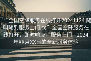 “全國空降服務(wù)在線打開20241124.隨叫隨到服務(wù)上門.cc”全國空降服務(wù)在線打開，即時響應(yīng)，服務(wù)上門—2024年XX月XX日的全新服務(wù)體驗(yàn)