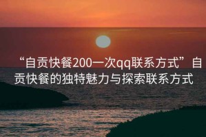 “自貢快餐200一次qq聯系方式”自貢快餐的獨特魅力與探索聯系方式