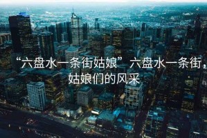 “六盤水一條街姑娘”六盤水一條街，姑娘們的風(fēng)采