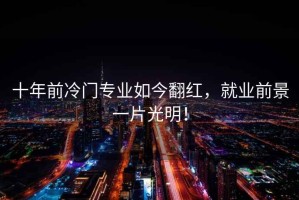 十年前冷門專業如今翻紅，就業前景一片光明！