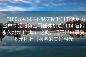 “100元4小時不限次數上門電話足不出戶享受服務上門任你挑選1114.官網永久地址1”城市之韻，足不出戶享受多元化上門服務的美好時光