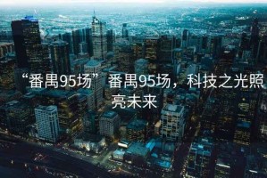 “番禺95場”番禺95場，科技之光照亮未來