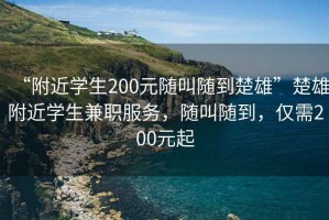 “附近學生200元隨叫隨到楚雄”楚雄附近學生兼職服務，隨叫隨到，僅需200元起