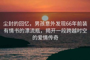 塵封的回憶，男孩意外發現66年前裝有情書的漂流瓶，揭開一段跨越時空的愛情傳奇