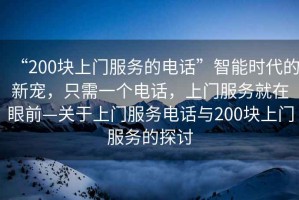 “200塊上門服務的電話”智能時代的新寵，只需一個電話，上門服務就在眼前—關于上門服務電話與200塊上門服務的探討