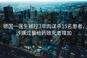 德國(guó)一醫(yī)生被控3年內(nèi)謀殺15名患者，涉嫌過(guò)量給藥致死者增加