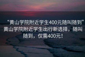 “黃山學院附近學生400元隨叫隨到”黃山學院附近學生出行新選擇，隨叫隨到，僅需400元！