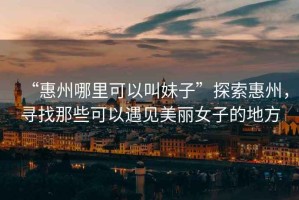“惠州哪里可以叫妹子”探索惠州，尋找那些可以遇見美麗女子的地方