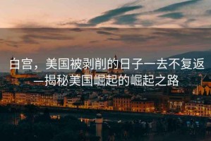 白宮，美國(guó)被剝削的日子一去不復(fù)返—揭秘美國(guó)崛起的崛起之路