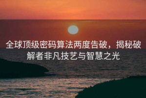 全球頂級密碼算法兩度告破，揭秘破解者非凡技藝與智慧之光
