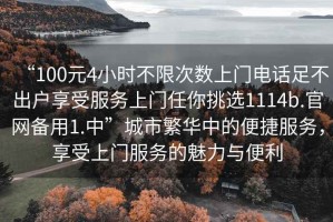 “100元4小時不限次數上門電話足不出戶享受服務上門任你挑選1114b.官網備用1.中”城市繁華中的便捷服務，享受上門服務的魅力與便利