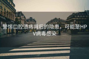 警惕口腔潰瘍背后的隱患，可能是HPV病毒感染