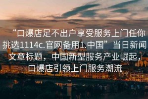 “口爆店足不出戶享受服務上門任你挑選1114c.官網備用1.中國”當日新聞文章標題，中國新型服務產業崛起，口爆店引領上門服務潮流