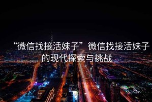 “微信找接活妹子”微信找接活妹子的現代探索與挑戰
