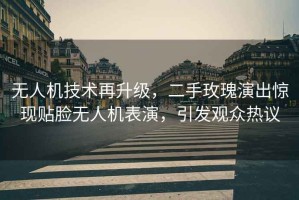 無(wú)人機(jī)技術(shù)再升級(jí)，二手玫瑰演出驚現(xiàn)貼臉無(wú)人機(jī)表演，引發(fā)觀眾熱議