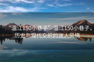 “溫江150小巷子”溫江150小巷子，歷史與現代交織的迷人風情