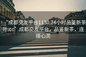 “成都交友平臺1130.24小時品鑒新茶葉.cc”成都交友平臺，品鑒新茶，連接心靈
