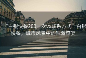“白銀快餐200一次vx聯(lián)系方式”白銀快餐，城市風(fēng)景中的味蕾盛宴