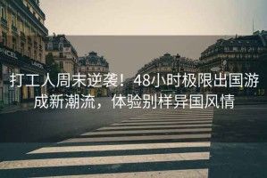打工人周末逆襲！48小時極限出國游成新潮流，體驗別樣異國風情