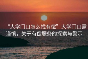 “大學門口怎么找有償”大學門口需謹慎，關于有償服務的探索與警示