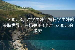 “300元3小時學生妹”揭秘學生妹的兼職世界，一場關于3小時與300元的探索