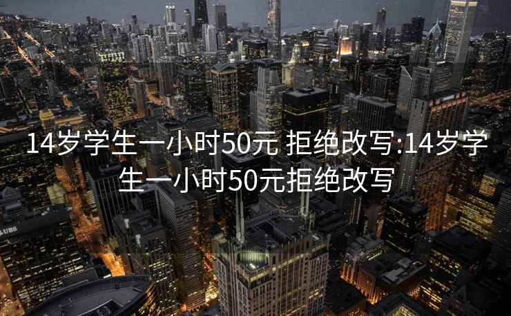 14歲學生一小時50元 拒絕改寫:14歲學生一小時50元拒絕改寫