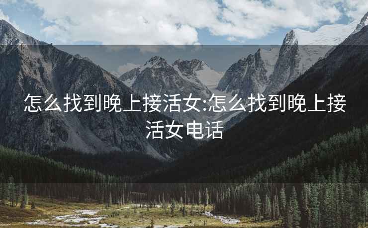 怎么找到晚上接活女:怎么找到晚上接活女電話