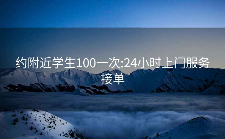 約附近學生100一次:24小時上門服務接單