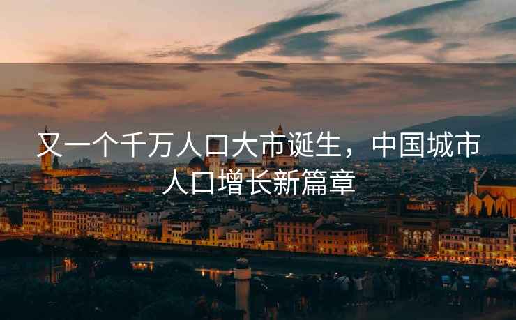 又一個(gè)千萬(wàn)人口大市誕生，中國(guó)城市人口增長(zhǎng)新篇章