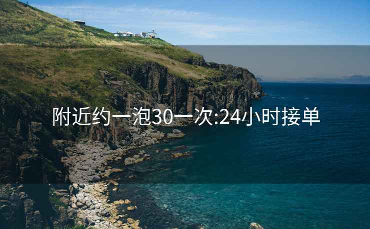 附近約一泡30一次:24小時接單