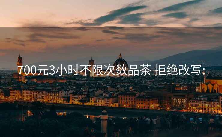 700元3小時不限次數品茶 拒絕改寫: