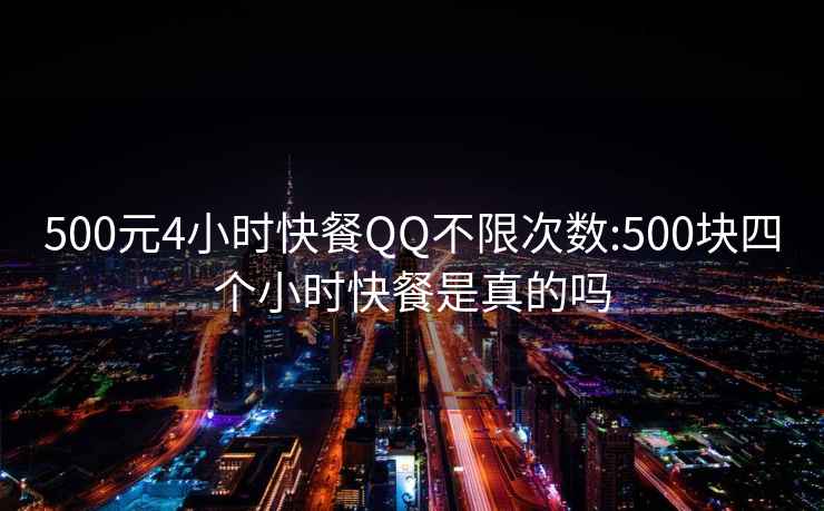 500元4小時快餐QQ不限次數:500塊四個小時快餐是真的嗎