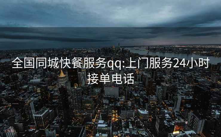 全國同城快餐服務qq:上門服務24小時接單電話