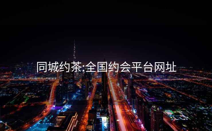 同城約茶:全國約會平臺網址