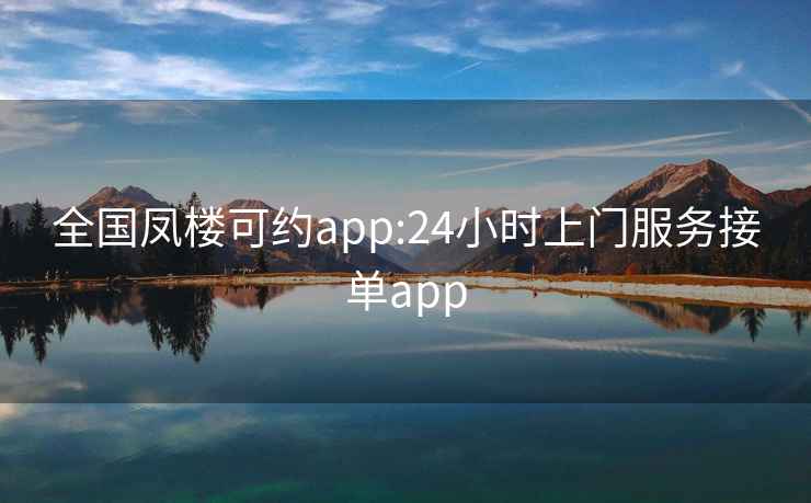 全國鳳樓可約app:24小時上門服務接單app
