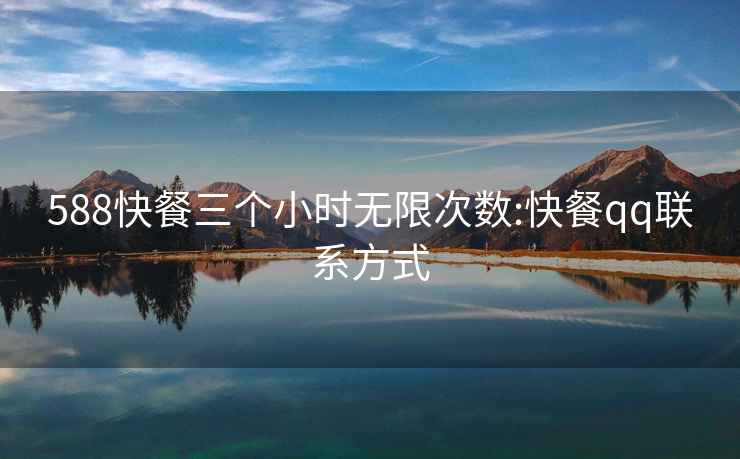 588快餐三個小時無限次數(shù):快餐qq聯(lián)系方式