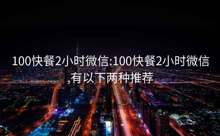 100快餐2小時(shí)微信:100快餐2小時(shí)微信,有以下兩種推薦
