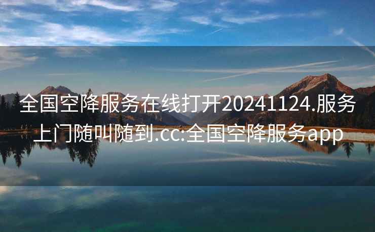 全國空降服務在線打開20241124.服務上門隨叫隨到.cc:全國空降服務app