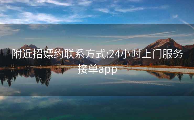 附近招嫖約聯系方式:24小時上門服務接單app