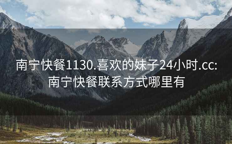 南寧快餐1130.喜歡的妹子24小時.cc:南寧快餐聯系方式哪里有