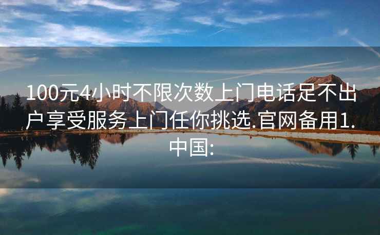 100元4小時不限次數上門電話足不出戶享受服務上門任你挑選.官網備用1.中國: