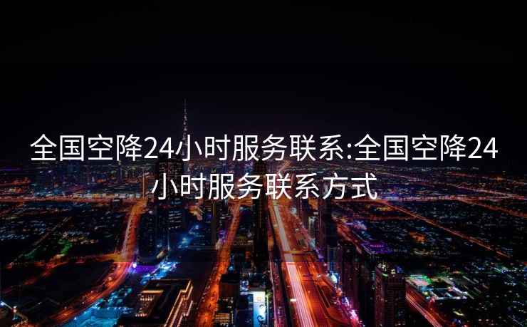 全國空降24小時服務聯系:全國空降24小時服務聯系方式