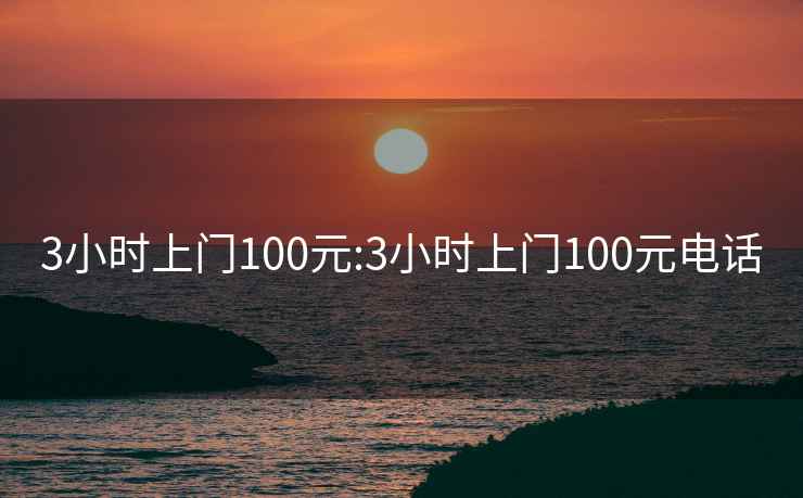 3小時上門100元:3小時上門100元電話